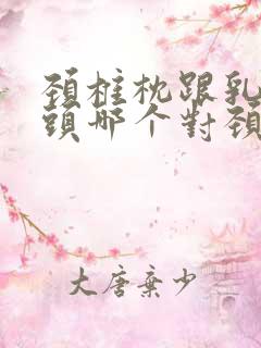 颈椎枕跟乳胶枕头哪个对颈椎好