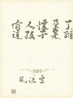 偷人怀孕了不知道孩子是谁的怎么办