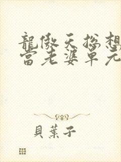 龙傲天总想让我当老婆单元文