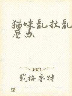 猫咪乱拉乱尿怎么办