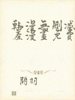 韩漫无删减无遮羞漫画免费大全