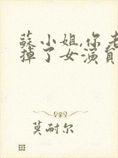 苏小姐,你老公掉了女演员