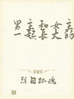男主和女主从小一起长大的小说