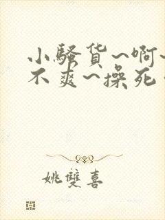 小骚货~啊~爽不爽~操死你