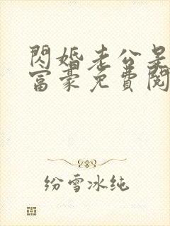 闪婚老公是亿万富豪免费阅读