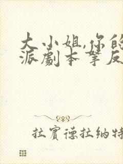 大小姐,你的反派剧本拿反了短剧