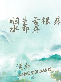 咽炎舌根疼咽口水都疼