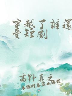 穿越了谁还谈恋爱短剧