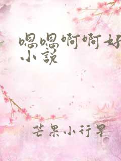 嗯嗯啊啊好大啊小说