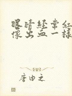 眼睛经常红红的像出血一样是怎么回事