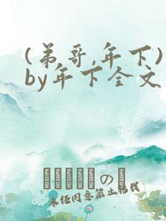 (弟哥,年下)by年下全文免费阅读笔趣阁