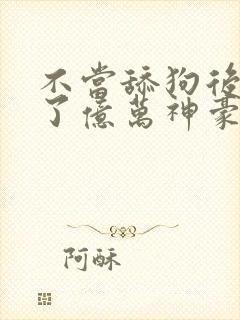 不当舔狗后我成了亿万神豪漫画免费观看