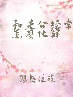 和老公经常吵架怎么化解