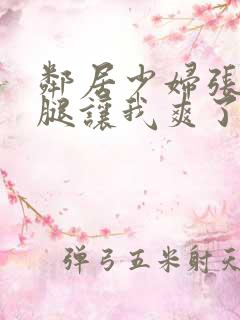 邻居少妇张开双腿让我爽了一夜