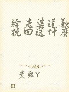 给老婆道歉认错挽回送什么礼物