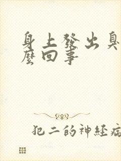 身上发出臭味怎么回事