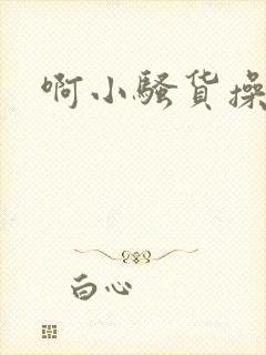 啊小骚货操死你