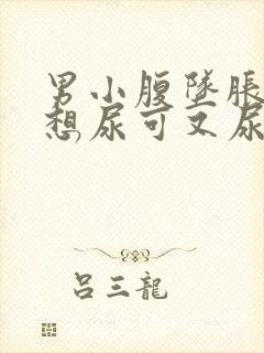 男小腹坠胀感觉想尿可又尿不多是什么原因