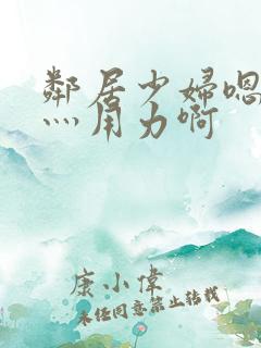 邻居少妇嗯灬啊灬用力啊