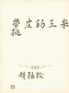 带皮的玉米怎么挑