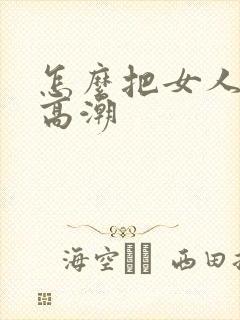 怎么把女人弄到高潮