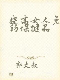 提高女人免疫力的保健品