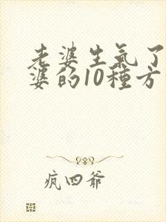 老婆生气了哄老婆的10种方法