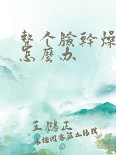 整个脸干燥脱皮怎么办