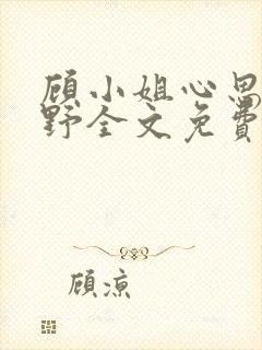 顾小姐心思有点野全文免费阅读