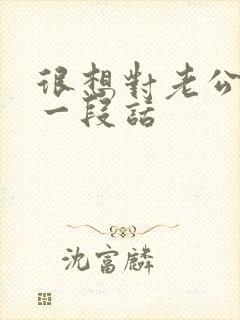 很想对老公说的一段话