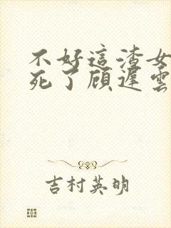 不好这渣女要虐死了顾迟云的小说