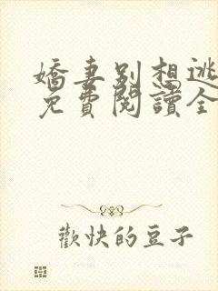 娇妻别想逃全文免费阅读全文