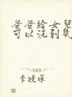 爸爸给女儿洗澡可以洗到几岁