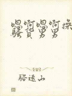 嗯啊嗯啊操死小骚货男男