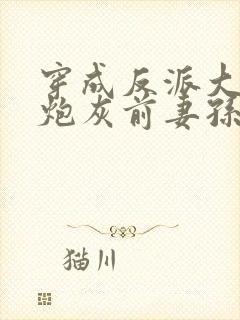 穿成反派大佬的炮灰前妻孙筱西