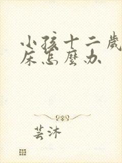 小孩十二岁还尿床怎么办