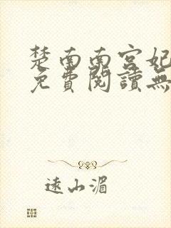 楚南南宫妃全文免费阅读无弹窗