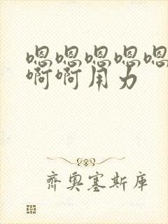 嗯嗯嗯嗯嗯嗯啊啊啊用力