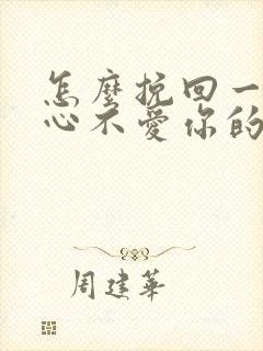 怎么挽回一个死心不爱你的男人