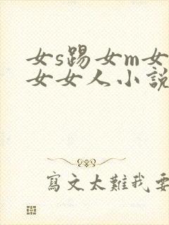 女s踢女m女虐女女人小说