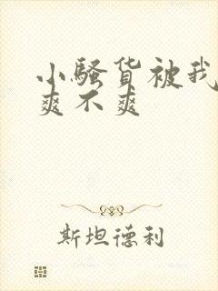 小骚货被我操的爽不爽