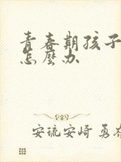 青春期孩子易怒怎么办