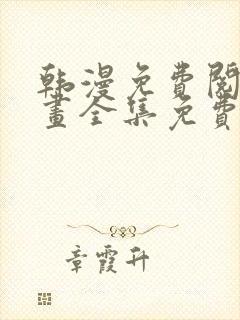 韩漫免费阅读漫画全集免费下拉式