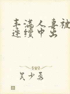 丰满人妻被黑人连续中出