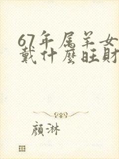 67年属羊女佩戴什么旺财