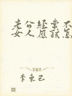 老公经常不回家女人应该怎么做