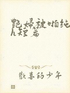 艳妇被啪纯肉高h短篇