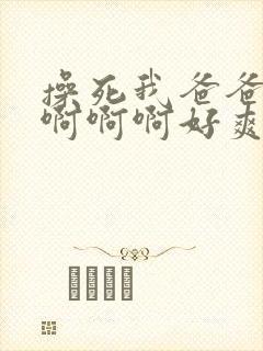 操死我爸爸啊啊啊啊啊好爽