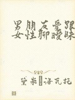 男朋友爱跟别的女性聊暧昧怎么办