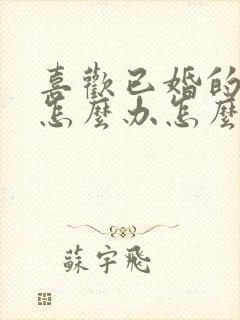 喜欢已婚的女人怎么办怎么去追求